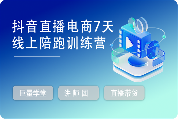 抖音直播电商7天线上陪跑训练营，巨量学官方认证讲师团带你玩转直播带货