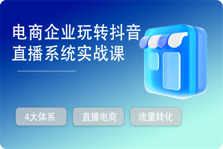 电商企业玩转抖音直播实战课，4大体系解决电商企业直播流量转化盈利关键